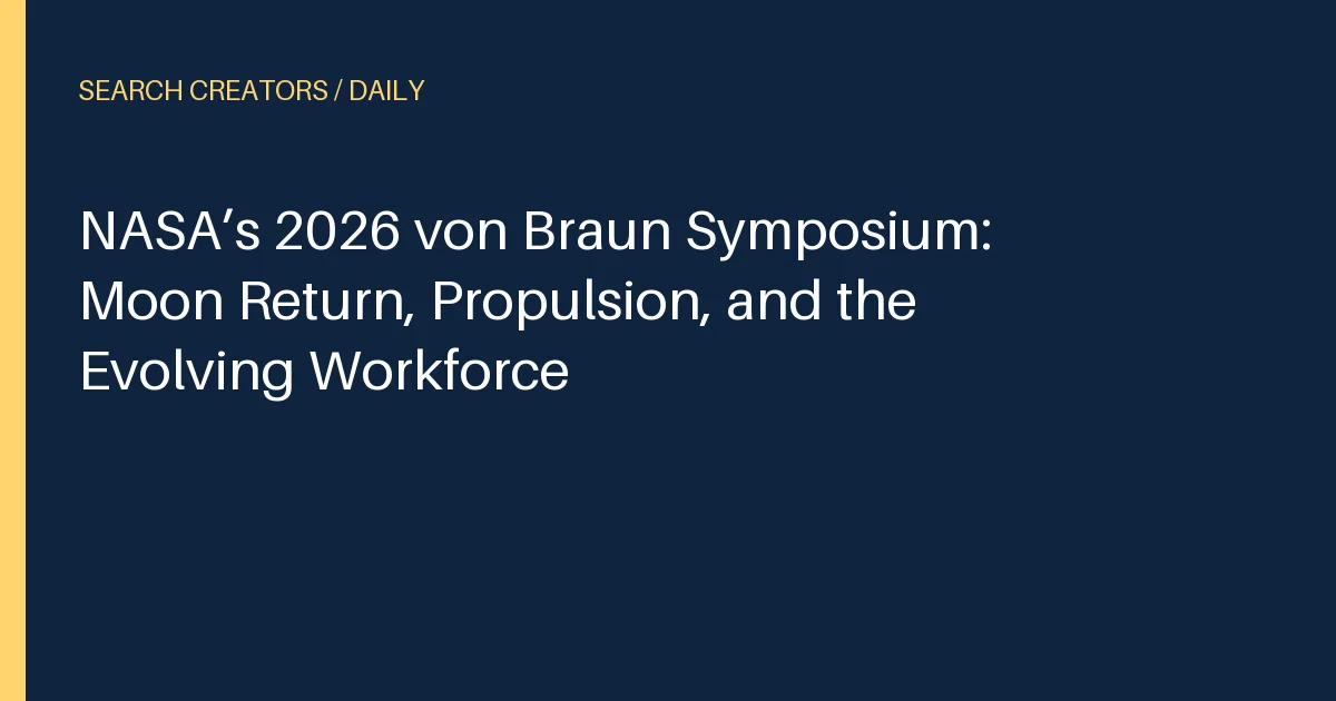 NASA’s 2026 von Braun Symposium: Moon Return, Propulsion, and the Evolving Workforce