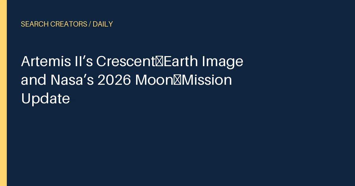 Artemis II’s Crescent‑Earth Image and Nasa’s 2026 Moon‑Mission Update