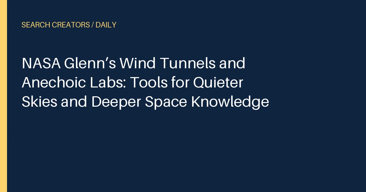 NASA Glenn’s Wind Tunnels and Anechoic Labs: Tools for Quieter Skies and Deeper Space Knowledge