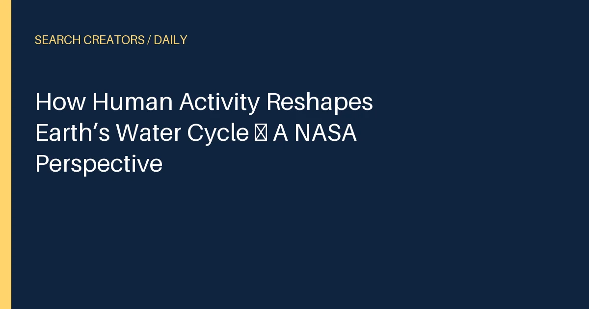 How Human Activity Reshapes Earth’s Water Cycle – A NASA Perspective